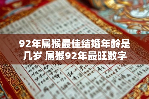 92年属猴最佳结婚年龄是几岁 属猴92年最旺数字 92年属猴最佳结婚年龄是几岁 属猴92年最旺数字