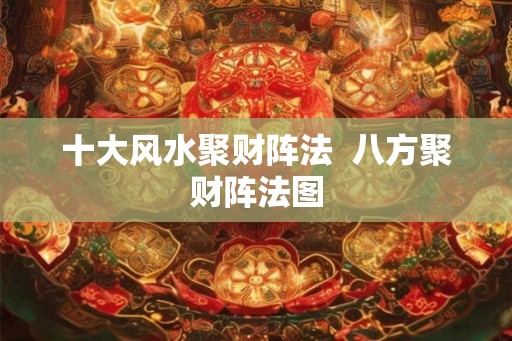 十大风水聚财阵法  八方聚财阵法图