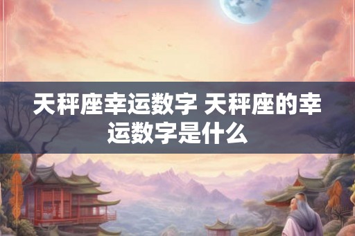 天秤座幸运数字 天秤座的幸运数字是什么