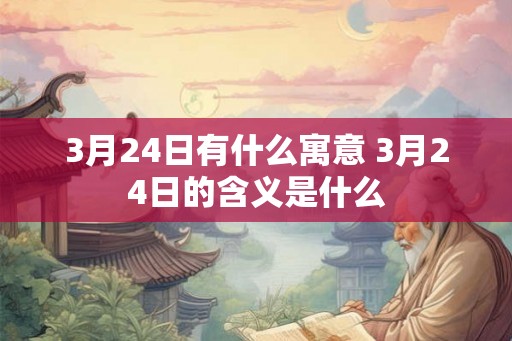 3月24日有什么寓意 3月24日的含义是什么