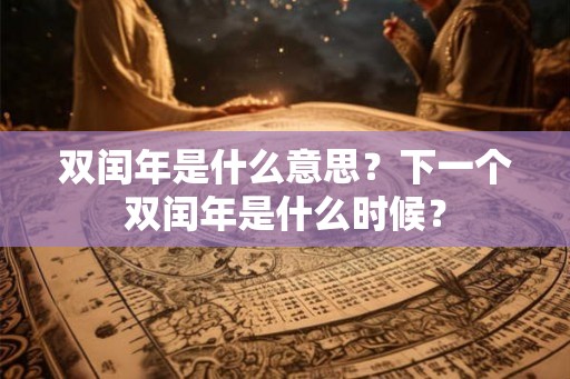 双闰年是什么意思？下一个双闰年是什么时候？