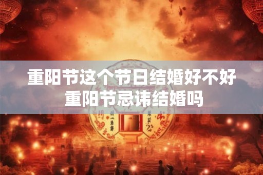 重阳节这个节日结婚好不好 重阳节忌讳结婚吗