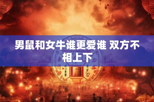 男鼠和女牛谁更爱谁 双方不相上下