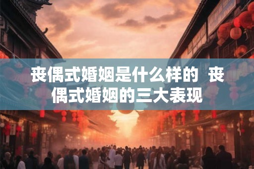 丧偶式婚姻是什么样的  丧偶式婚姻的三大表现
