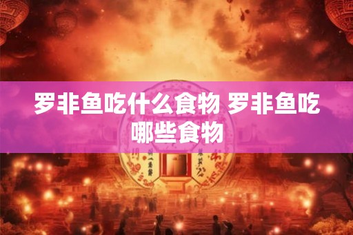 罗非鱼吃什么食物 罗非鱼吃哪些食物 罗非鱼吃什么食物 罗非鱼吃哪些食物