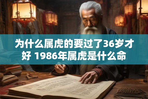 为什么属虎的要过了36岁才好 1986年属虎是什么命