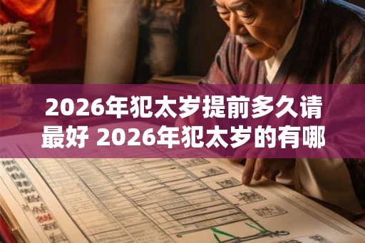2026年犯太岁提前多久请最好 2026年犯太岁的有哪些属相
