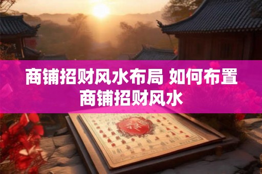 商铺招财风水布局 如何布置商铺招财风水