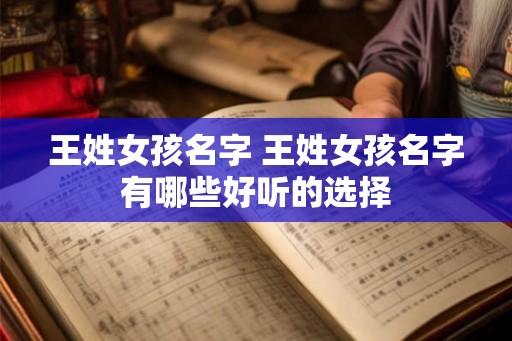 王姓女孩名字 王姓女孩名字有哪些好听的选择