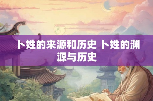 卜姓的来源和历史 卜姓的渊源与历史