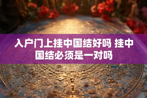 入户门上挂中国结好吗 挂中国结必须是一对吗