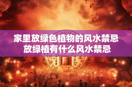 家里放绿色植物的风水禁忌 放绿植有什么风水禁忌