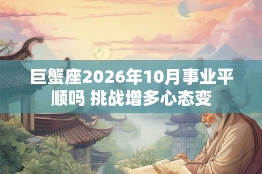 巨蟹座2026年10月事业平顺吗 挑战增多心态变