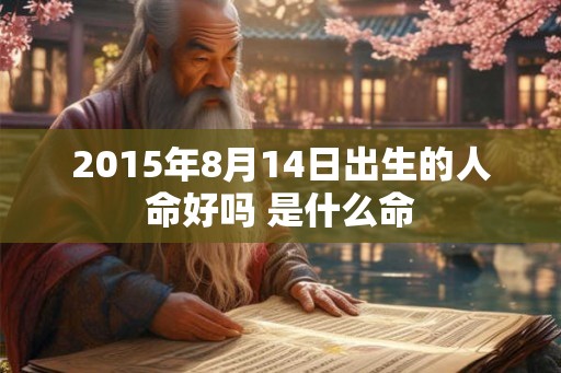 2015年8月14日出生的人命好吗 是什么命