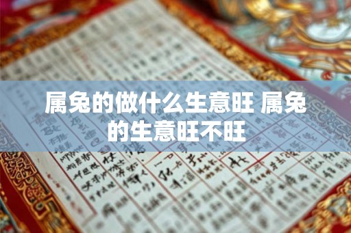 属兔的做什么生意旺 属兔的生意旺不旺