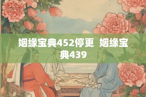 姻缘宝典452停更 姻缘宝典439 姻缘宝典452停更 姻缘宝典439