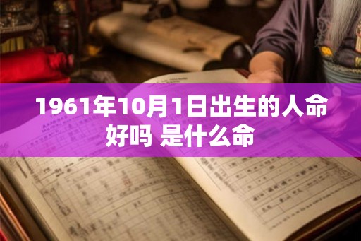 1961年10月1日出生的人命好吗 是什么命