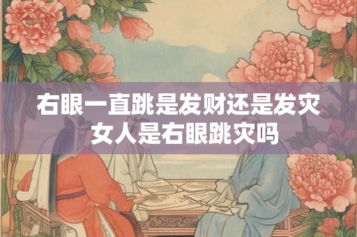 右眼一直跳是发财还是发灾  女人是右眼跳灾吗