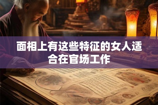 面相上有这些特征的女人适合在官场工作