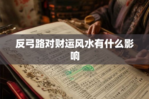 反弓路对财运风水有什么影响