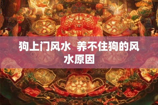 狗上门风水  养不住狗的风水原因