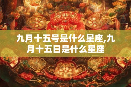 九月十五号是什么星座,九月十五日是什么星座
