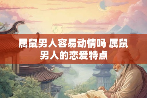 属鼠男人容易动情吗 属鼠男人的恋爱特点