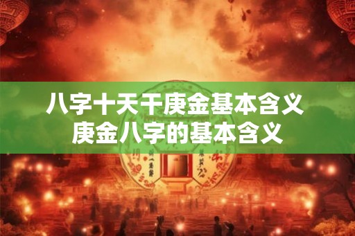 八字十天干庚金基本含义 庚金八字的基本含义 八字十天干庚金基本含义 庚金八字的基本含义