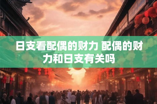 日支看配偶的财力 配偶的财力和日支有关吗