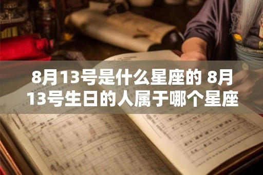 8月13号是什么星座的 8月13号生日的人属于哪个星座