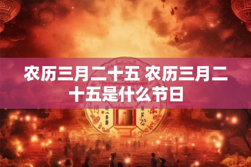 农历三月二十五 农历三月二十五是什么节日 农历三月二十五 农历三月二十五是什么节日