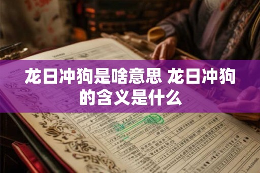 龙日冲狗是啥意思 龙日冲狗的含义是什么