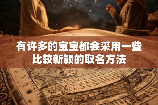 有许多的宝宝都会采用一些比较新颖的取名方法