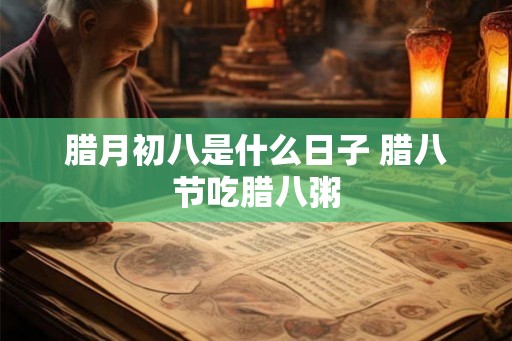 腊月初八是什么日子 腊八节吃腊八粥