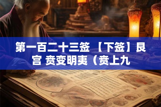 第一百二十三签 【下签】艮宫 贲变明夷（贲上九