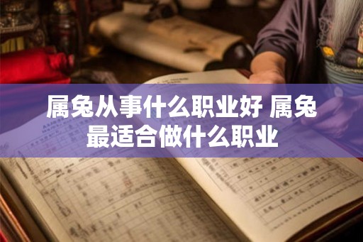 属兔从事什么职业好 属兔最适合做什么职业