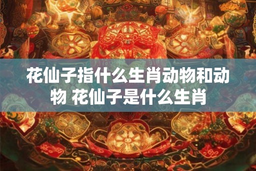 花仙子指什么生肖动物和动物 花仙子是什么生肖