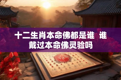 十二生肖本命佛都是谁  谁戴过本命佛灵验吗