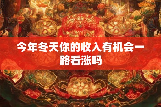 今年冬天你的收入有机会一路看涨吗