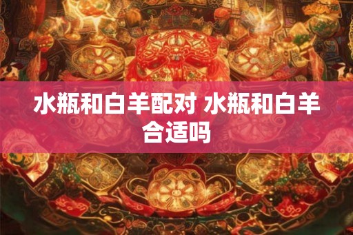 水瓶和白羊配对 水瓶和白羊合适吗