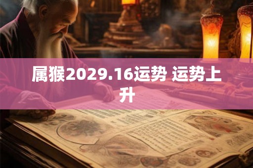 属猴2029.16运势 运势上升 属猴2029.16运势 运势上升