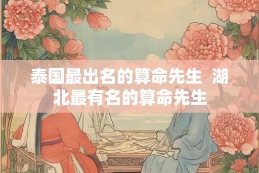 泰国最出名的算命先生  湖北最有名的算命先生