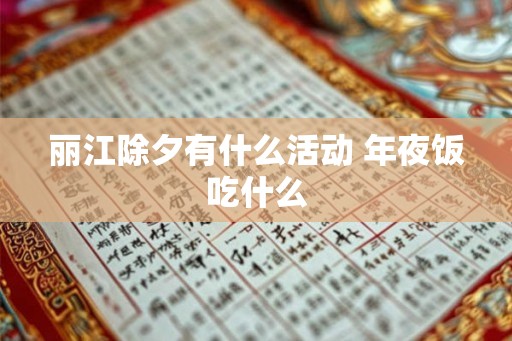 丽江除夕有什么活动 年夜饭吃什么 丽江除夕有什么活动 年夜饭吃什么