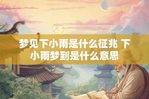 梦见下小雨是什么征兆 下小雨梦到是什么意思
