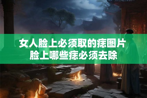 女人脸上必须取的痣图片 脸上哪些痣必须去除