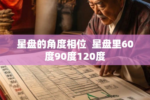 星盘的角度相位  星盘里60度90度120度