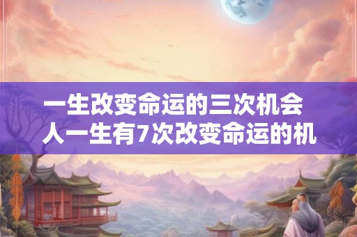一生改变命运的三次机会  人一生有7次改变命运的机会