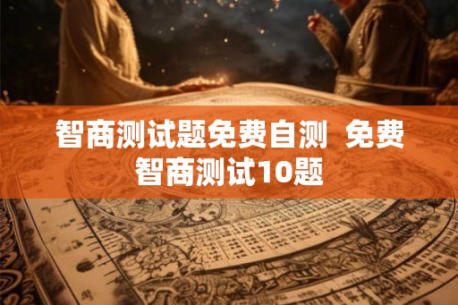 智商测试题免费自测  免费智商测试10题