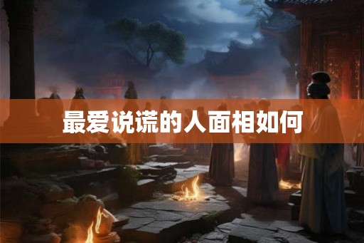 最爱说谎的人面相如何