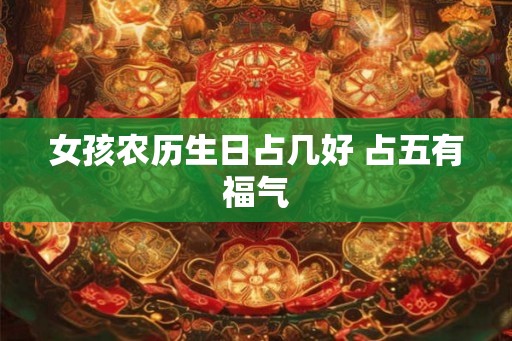 女孩农历生日占几好 占五有福气